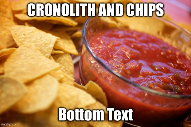 chips and salsa | CRONOLITH AND CHIPS Bottom Text | image tagged in chips and salsa | made w/ Imgflip meme maker