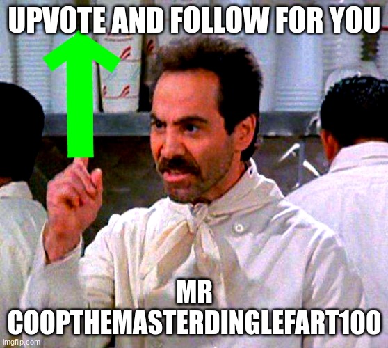 upvote for you | UPVOTE AND FOLLOW FOR YOU; MR COOPTHEMASTERDINGLEFART100 | image tagged in upvote for you,here ya go | made w/ Imgflip meme maker
