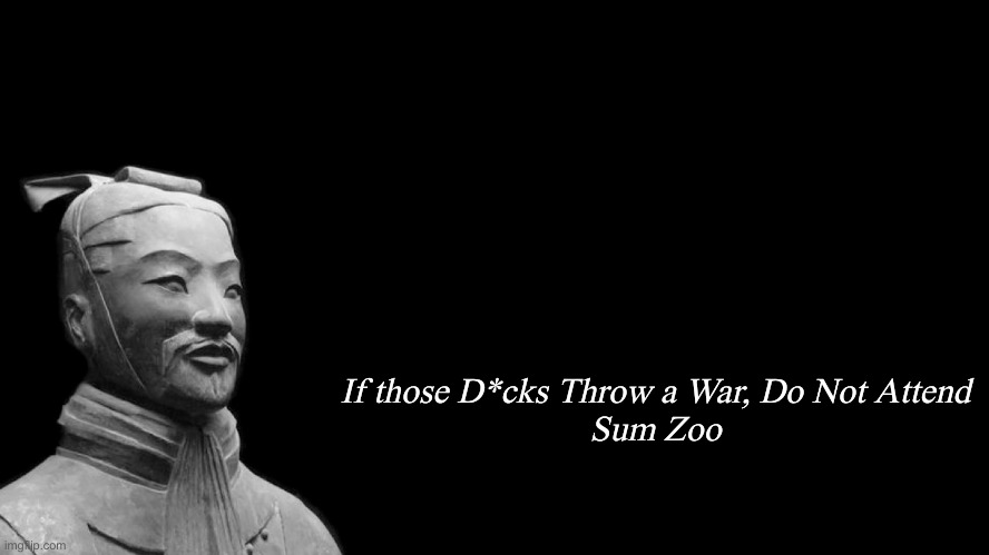 Sun Tzu | If those D*cks Throw a War, Do Not Attend

Sum Zoo | image tagged in sun tzu | made w/ Imgflip meme maker