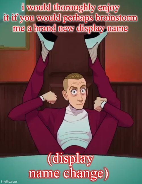wha | i would thoroughly enjoy it if you would perhaps brainstorm me a brand new display name; (display name change) | image tagged in wha | made w/ Imgflip meme maker