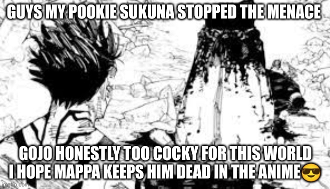 GUYS MY POOKIE SUKUNA STOPPED THE MENACE; GOJO HONESTLY TOO COCKY FOR THIS WORLD I HOPE MAPPA KEEPS HIM DEAD IN THE ANIME😎 | made w/ Imgflip meme maker