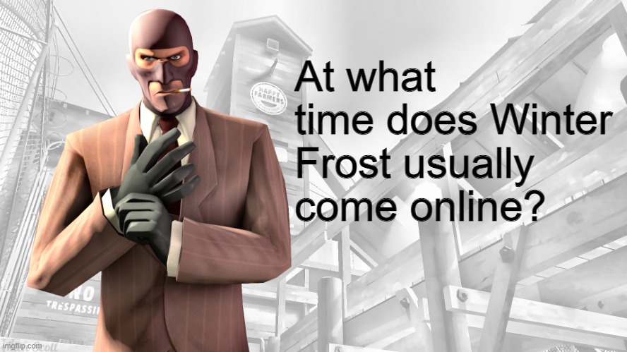 TF2 spy casual yapping temp | At what time does Winter Frost usually come online? | image tagged in tf2 spy casual yapping temp | made w/ Imgflip meme maker