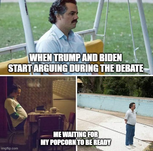 2024 elections | WHEN TRUMP AND BIDEN START ARGUING DURING THE DEBATE; ME WAITING FOR MY POPCORN TO BE READY | image tagged in memes,sad pablo escobar | made w/ Imgflip meme maker