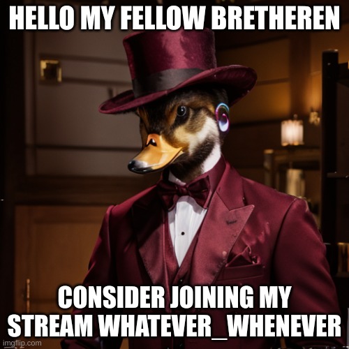He has reached his final form | HELLO MY FELLOW BRETHEREN; CONSIDER JOINING MY STREAM WHATEVER_WHENEVER | image tagged in he has reached his final form | made w/ Imgflip meme maker