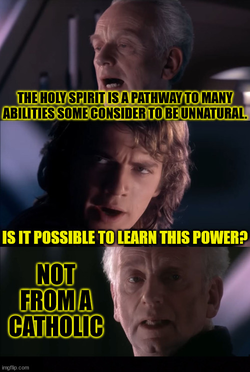 Like speaking in tongues? | THE HOLY SPIRIT IS A PATHWAY TO MANY ABILITIES SOME CONSIDER TO BE UNNATURAL. IS IT POSSIBLE TO LEARN THIS POWER? NOT FROM A CATHOLIC | image tagged in dank,christian,memes,r/dankchristianmemes,holy spirit,did you hear the tragedy of darth plagueis the wise | made w/ Imgflip meme maker