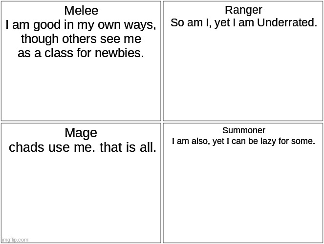 Blank Comic Panel 2x2 Meme | Melee
I am good in my own ways, though others see me as a class for newbies. Ranger
So am I, yet I am Underrated. Mage
 chads use me. that is all. Summoner
I am also, yet I can be lazy for some. | image tagged in memes,blank comic panel 2x2 | made w/ Imgflip meme maker