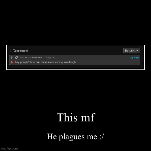 This mf | He plagues me :/ | image tagged in funny,demotivationals | made w/ Imgflip demotivational maker