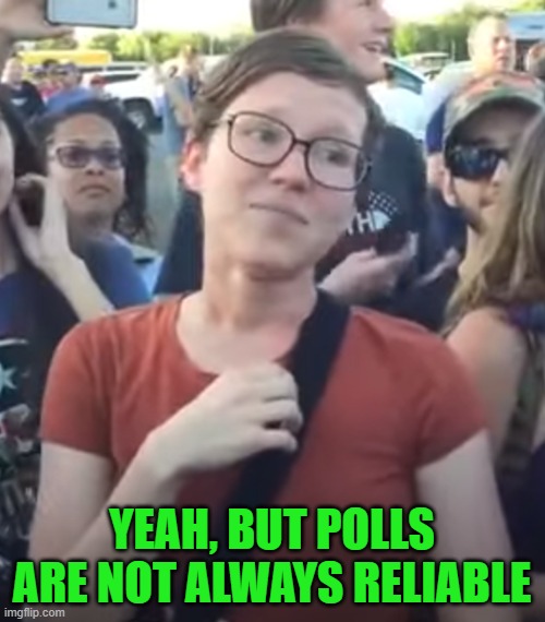 Skeptical SJW | YEAH, BUT POLLS ARE NOT ALWAYS RELIABLE | image tagged in skeptical sjw | made w/ Imgflip meme maker