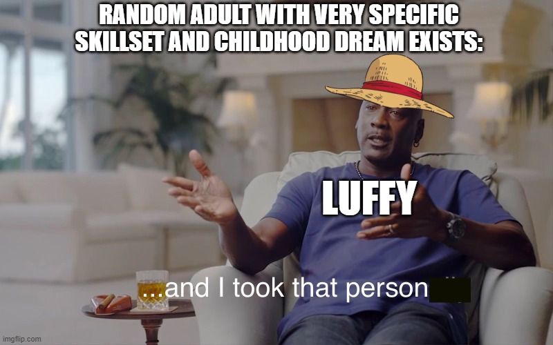 and I took that personally | RANDOM ADULT WITH VERY SPECIFIC SKILLSET AND CHILDHOOD DREAM EXISTS:; LUFFY | image tagged in and i took that personally,funny,luffy,one piece,memes | made w/ Imgflip meme maker