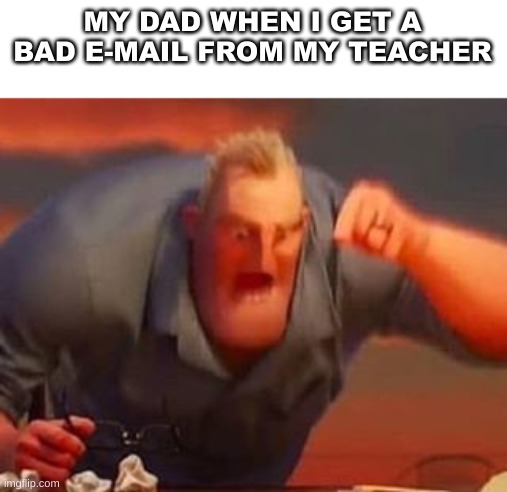 A sad day to have eyes | MY DAD WHEN I GET A BAD E-MAIL FROM MY TEACHER | image tagged in mr incredible mad | made w/ Imgflip meme maker