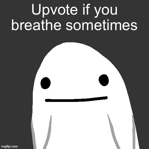 I breathe sometimes | Upvote if you breathe sometimes | image tagged in breathe,we are humans,very us humans,we human are,breathe like humn,human human | made w/ Imgflip meme maker