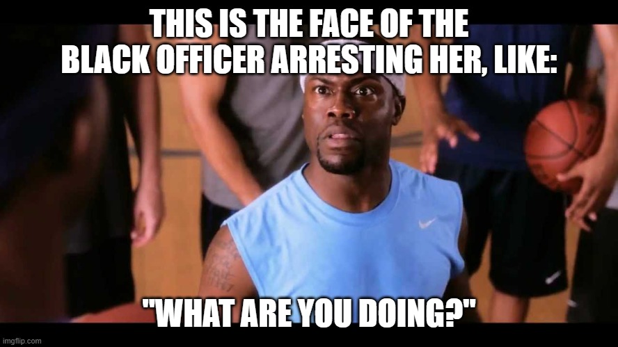 Talking smack and now you wanna be friends, bitch please ???? Fu | THIS IS THE FACE OF THE BLACK OFFICER ARRESTING HER, LIKE: "WHAT ARE YOU DOING?" | image tagged in talking smack and now you wanna be friends bitch please fu | made w/ Imgflip meme maker