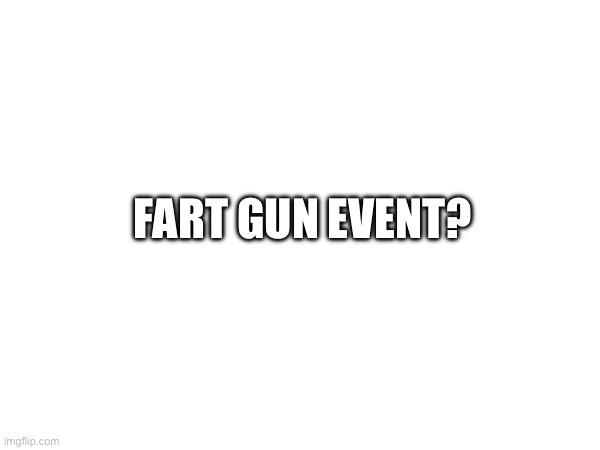 FART GUN EVENT? | made w/ Imgflip meme maker