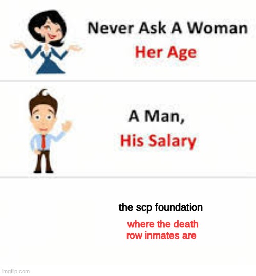 Never ask a woman her age | the scp foundation; where the death row inmates are | image tagged in never ask a woman her age | made w/ Imgflip meme maker