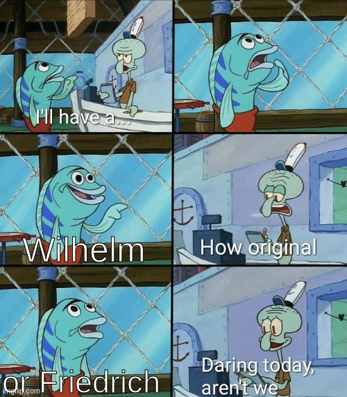 German leader names were the same throughout history | Wilhelm; or Friedrich | image tagged in daring today aren't we squidward,germany | made w/ Imgflip meme maker
