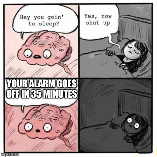 blank staring | YOUR ALARM GOES OFF IN 35 MINUTES | image tagged in hey you going to sleep,funny | made w/ Imgflip meme maker
