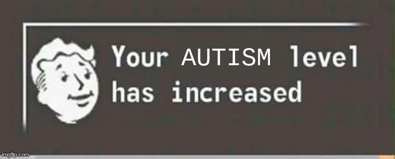 Your level has increased | AUTISM | image tagged in your level has increased | made w/ Imgflip meme maker