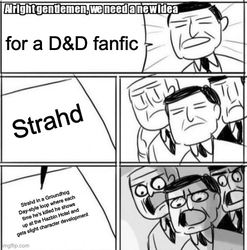 Alright Gentlemen We Need A New Idea Meme | for a D&D fanfic; Strahd; Strahd in a Groundhog Day-style loop where each time he's killed he shows up at the Hazbin Hotel and gets slight character development | image tagged in memes,alright gentlemen we need a new idea,hazbin hotel,dungeons and dragons | made w/ Imgflip meme maker