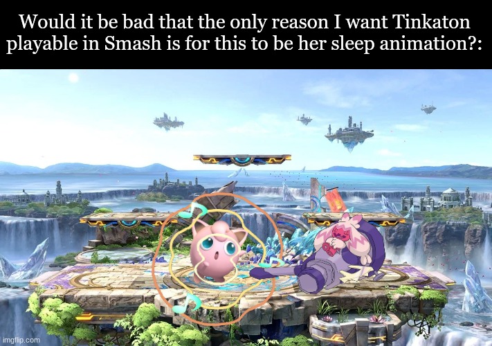 Gen 9 Pokemon rep | Would it be bad that the only reason I want Tinkaton playable in Smash is for this to be her sleep animation?: | image tagged in memes,funny,video games,nintendo,pokemon | made w/ Imgflip meme maker