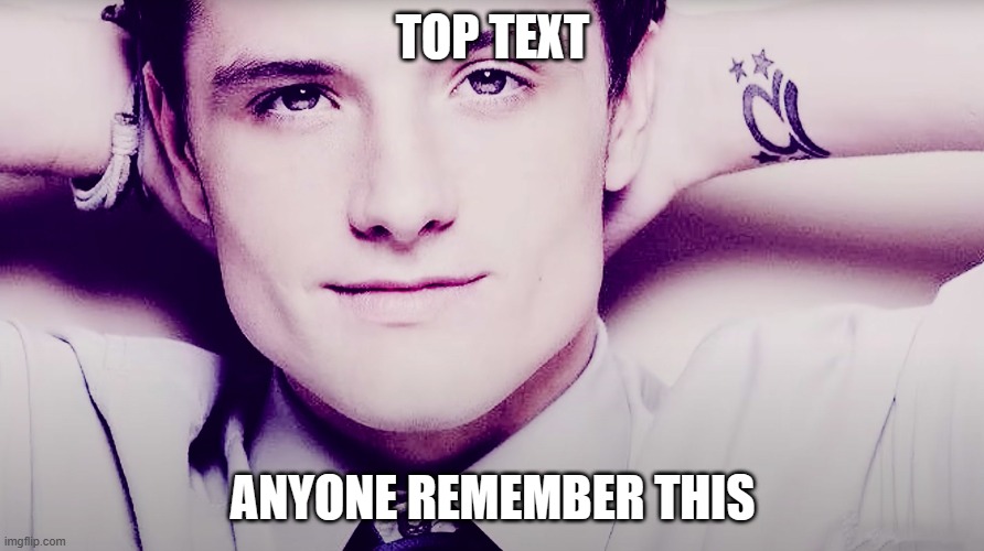 Top Text Trend | TOP TEXT; ANYONE REMEMBER THIS | image tagged in josh hutcherson whistle | made w/ Imgflip meme maker