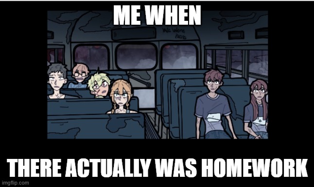 Original---- | ME WHEN; THERE ACTUALLY WAS HOMEWORK | image tagged in huh -school bus graveyard meme,huh | made w/ Imgflip meme maker