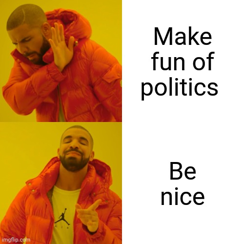 Make fun of politics Be nice | image tagged in memes,drake hotline bling | made w/ Imgflip meme maker