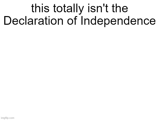The unanimous Declaration of the thirteen united States of America, When in the Course of human events, it becomes necessary for one people to dissolve the political bands which have connected them with another, and to assume among the powers of the earth, the separate and equal station to which the Laws of Nature and of Nature's God entitle them, a decent respect to the opinions of mankind requires that they should declare the causes which impel them to the separation.

We hold these truths to be self-evident, that all men are created equal, that they are endowed by their Creator with certain unalienable Rights, that among these are Life, Liberty and the pursuit of Happiness.--That to secure these rights, Governments are instituted among Men, deriving their just powers from the consent of the governed, --That whenever any Form of Government becomes destructive of these ends, it is the Right of the People to alter or to abolish it, and to institute new Government, laying its foundation on such principles and organizing its powers in such form, as to them shall seem most likely to effect their Safety and Happiness. Prudence, indeed, will dictate that Governments long established should not be changed for light and transient causes; and accordingly all experience hath shewn, that mankind are more disposed to suffer, while evils are sufferable, than to right themselves by abolishing the forms to which they are accustomed. But when a long train of abuses and usurpations, pursuing invariably the same Object evinces a design to reduce them under absolute Despotism, it is their right, it is their duty, to throw off such Government, and to provide new Guards for their future security.--Such has been the patient sufferance of these Colonies; and such is now the necessity which constrains them to alter their former Systems of Government. The history of the present King of Great Britain is a history of repeated injuries and usurpations, all having in direct object the establishment of an absolute Tyranny over these States. To prove this, let Facts be submitted to a candid world.

He has refused his Assent to Laws, the most wholesome and necessary for the public good.

He has forbidden his Governors to pass Laws of immediate and pressing importance, unless suspended in their operation till his Assent should be obtained; and when so suspended, he has utterly neglected to attend to them.

He has refused to pass other Laws for the accommodation of large districts of people, unless those people would relinquish the right of Representation in the Legislature, a right inestimable to them and formidable to tyrants only.

He has called together legislative bodies at places unusual, uncomfortable, and distant from the depository of their public Records, for the sole purpose of fatiguing them into compliance with his measures.

He has dissolved Representative Houses repeatedly, for opposing with manly firmness his invasions on the rights of the people.

He has refused for a long time, after such dissolutions, to cause others to be elected; whereby the Legislative powers, incapable of Annihilation, have returned to the People at large for their exercise; the State remaining in the mean time exposed to all the dangers of invasion from without, and convulsions within.

He has endeavoured to prevent the population of these States; for that purpose obstructing the Laws for Naturalization of Foreigners; refusing to pass others to encourage their migrations hither, and raising the conditions of new Appropriations of Lands.

He has obstructed the Administration of Justice, by refusing his Assent to Laws for establishing Judiciary powers.

He has made Judges dependent on his Will alone, for the tenure of their offices, and the amount and payment of their salaries.

He has erected a multitude of New Offices, and sent hither swarms of Officers to harrass our people, and eat out their substance.

He has kept among us, in times of peace, Standing Armies without the Consent of our legislatures.

He has affected to render the Military independent of and superior to the Civil power.

He has combined with others to subject us to a jurisdiction foreign to our constitution, and unacknowledged by our laws; giving his Assent to their Acts of pretended Legislation:

For Quartering large bodies of armed troops among us:

For protecting them, by a mock Trial, from punishment for any Murders which they should commit on the Inhabitants of these States:

For cutting off our Trade with all parts of the world:

For imposing Taxes on us without our Consent:

For depriving us in many cases, of the benefits of Trial by Jury:

For transporting us beyond Seas to be tried for pretended offences

For abolishing the free System of English Laws in a neighbouring Province, establishing therein an Arbitrary government, and enlarging its Boundaries so as to render it at once an example and fit instrument for introducing the same absolute rule into these Colonies:

For taking away our Charters, abolishing our most valuable Laws, and altering fundamentally the Forms of our Governments:

For suspending our own Legislatures, and declaring themselves invested with power to legislate for us in all cases whatsoever.

He has abdicated Government here, by declaring us out of his Protection and waging War against us.

He has plundered our seas, ravaged our Coasts, burnt our towns, and destroyed the lives of our people.

He is at this time transporting large Armies of foreign Mercenaries to compleat the works of death, desolation and tyranny, already begun with circumstances of Cruelty & perfidy scarcely paralleled in the most barbarous ages, and totally unworthy the Head of a civilized nation.

He has constrained our fellow Citizens taken Captive on the high Seas to bear Arms against their Country, to become the executioners of their friends and Brethren, or to fall themselves by their Hands.

He has excited domestic insurrections amongst us, and has endeavoured to bring on the inhabitants of our frontiers, the merciless Indian Savages, whose known rule of warfare, is an undistinguished destruction of all ages, sexes and conditions.

In every stage of these Oppressions We have Petitioned for Redress in the most humble terms: Our repeated Petitions have been answered only by repeated injury. A Prince whose character is thus marked by every act which may define a Tyrant, is unfit to be the ruler of a free people.

Nor have We been wanting in attentions to our Brittish brethren. We have warned them from time to time of attempts by their legislature to extend an unwarrantable jurisdiction over us. We have reminded them of the circumstances of our emigration and settlement here. We have appealed to their native justice and magnanimity, and we have conjured them by the ties of our common kindred to disavow these usurpations, which, would inevitably interrupt our connections and correspondence. They too have been deaf to the voice of justice and of consanguinity. We must, therefore, acquiesce in the necessity, which denounces our Separation, and hold them, as we hold the rest of mankind, Enemies in War, in Peace Friends.

We, therefore, the Representatives of the united States of America, in General Congress, Assembled, appealing to the Supreme Judge of the world for the rectitude of our intentions, do, in the Name, and by Authority of the good People of these Colonies, solemnly publish and declare, That these United Colonies are, and of Right ought to be Free and Independent States; that they are Absolved from all Allegiance to the British Crown, and that all political connection between them and the State of Great Britain, is and ought to be totally dissolved; and that as Free and Independent States, they have full Power to levy War, conclude Peace, contract Alliances, establish Commerce, and to do all other Acts and Things which Independent States may of right do. And for the support of this Declaration, with a firm reliance on the protection of divine Providence, we mutually pledge to each other our Lives, our Fortunes and our sacred Honor. this totally isn't the Declaration of Independence | made w/ Imgflip meme maker