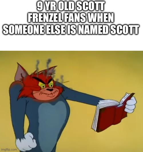 Angry Tom | 9 YR OLD SCOTT FRENZEL FANS WHEN SOMEONE ELSE IS NAMED SCOTT | image tagged in angry tom | made w/ Imgflip meme maker