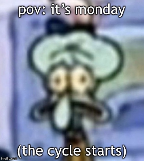 I post here too lil bud | pov: it’s monday; (the cycle starts) | image tagged in squidward | made w/ Imgflip meme maker