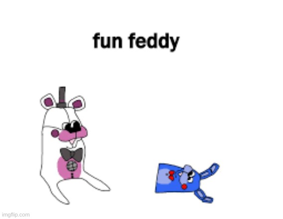 fun feddy | image tagged in fun feddy | made w/ Imgflip meme maker