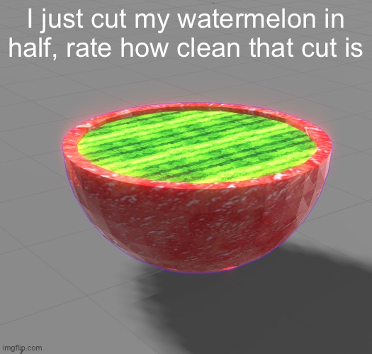 Gawd that cut was satisfying | I just cut my watermelon in half, rate how clean that cut is | made w/ Imgflip meme maker
