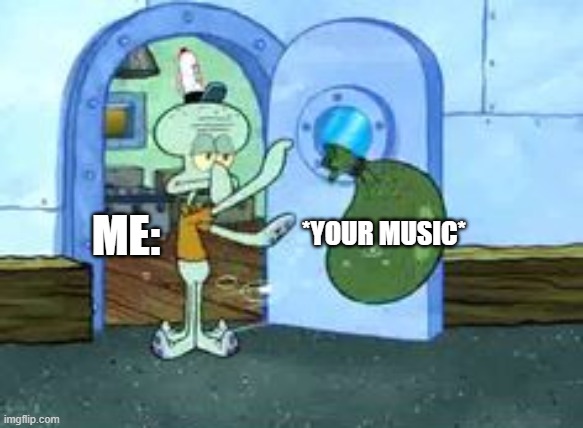 real | *YOUR MUSIC*; ME: | image tagged in squidward throwing out trash,music,my opinion,dont care | made w/ Imgflip meme maker