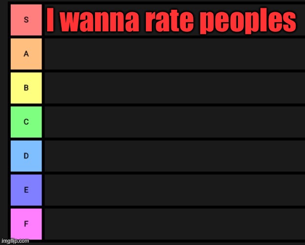 Tier List | I wanna rate peoples | image tagged in tier list | made w/ Imgflip meme maker