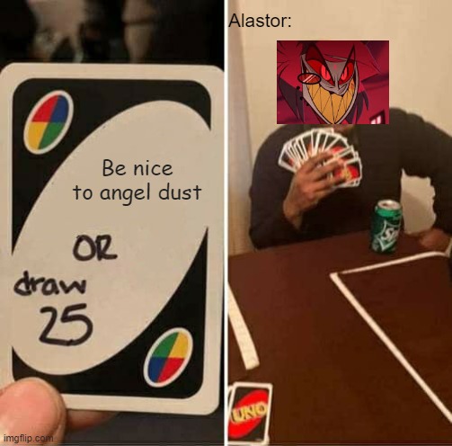 Fr tho | Alastor:; Be nice to angel dust | image tagged in memes,uno draw 25 cards | made w/ Imgflip meme maker
