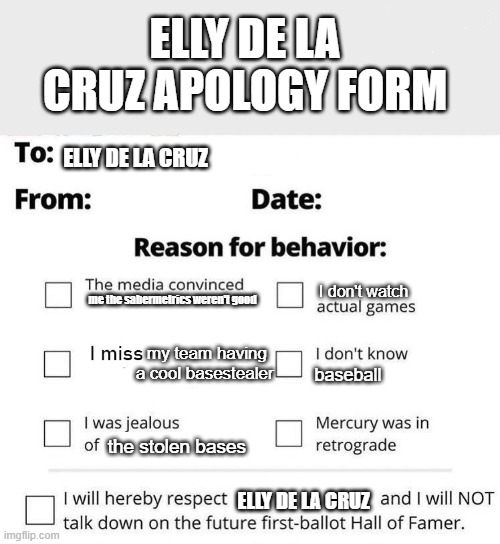 Apology Form | ELLY DE LA CRUZ APOLOGY FORM; ELLY DE LA CRUZ; I don't watch; me the sabermetrics weren't good; my team having a cool basestealer; baseball; the stolen bases; ELLY DE LA CRUZ | image tagged in apology form | made w/ Imgflip meme maker