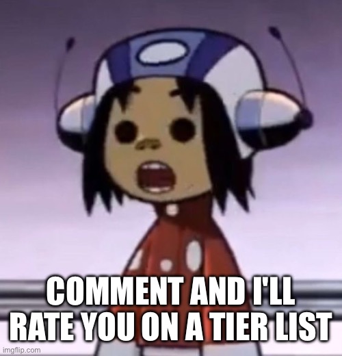 :O | COMMENT AND I'LL RATE YOU ON A TIER LIST | image tagged in o | made w/ Imgflip meme maker