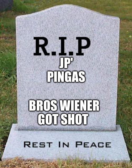 RIP headstone | JP' PINGAS BROS WIENER GOT SHOT | image tagged in rip headstone | made w/ Imgflip meme maker