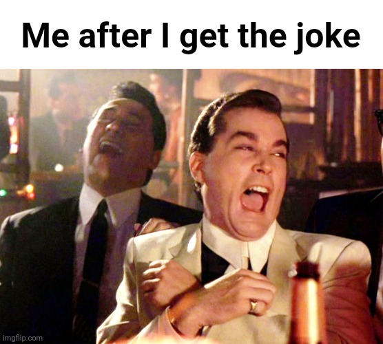 Good Fellas Hilarious Meme | Me after I get the joke | image tagged in memes,good fellas hilarious | made w/ Imgflip meme maker