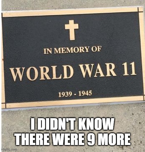 WW11 | I DIDN'T KNOW THERE WERE 9 MORE | made w/ Imgflip meme maker