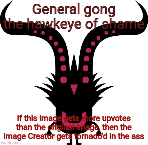 New of shame for the ipad babies | General gong the hawkeye of shame; If this image gets more upvotes than the original image, then the image Creator gets tornado'd in the ass | image tagged in ungong | made w/ Imgflip meme maker