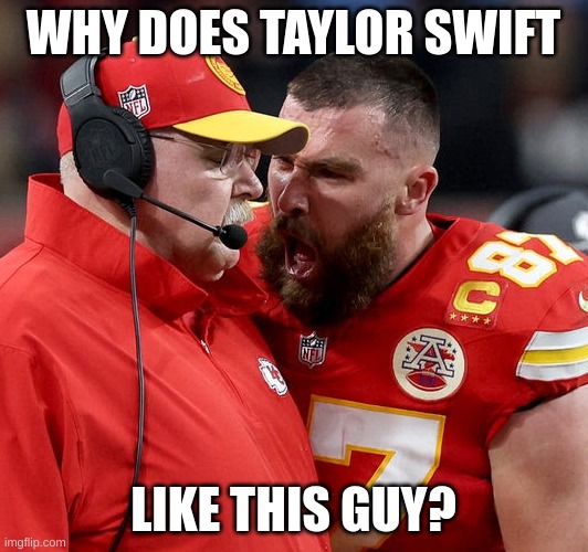 WHY TALYOR WHYYYYYYYYYYY | WHY DOES TAYLOR SWIFT; LIKE THIS GUY? | image tagged in travis kelce screaming | made w/ Imgflip meme maker