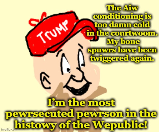 Trumps Persecution | The Aiw conditioning is too damn cold in the courtwoom.  My bone spuwrs have been twiggered again. I’m the most pewrsecuted pewrson in the histowy of the Wepublic! | image tagged in donald trump,maga,trump,nevertrump,donald trump is an idiot,donald trump the clown | made w/ Imgflip meme maker