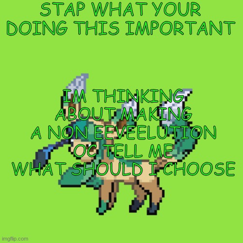 UnknownLeafeon annoucment | STAP WHAT YOUR DOING THIS IMPORTANT; IM THINKING ABOUT MAKING A NON EEVEELUTION OC TELL ME WHAT SHOULD I CHOOSE | image tagged in unknownleafeon annoucment | made w/ Imgflip meme maker