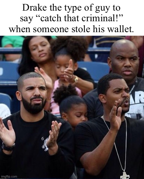 Drake Clapping | Drake the type of guy to say “catch that criminal!” when someone stole his wallet. | image tagged in drake clapping | made w/ Imgflip meme maker