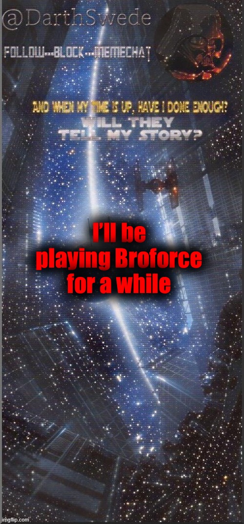 DarthSwede announcement template | I’ll be playing Broforce for a while | image tagged in darthswede announcement template new | made w/ Imgflip meme maker