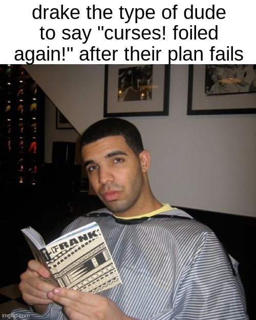 Bro did you just talk during independent reading time? | drake the type of dude to say "curses! foiled again!" after their plan fails | image tagged in bro did you just talk during independent reading time | made w/ Imgflip meme maker