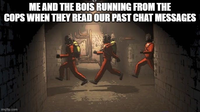 i may already be dead | ME AND THE BOIS RUNNING FROM THE COPS WHEN THEY READ OUR PAST CHAT MESSAGES | image tagged in running down the halls | made w/ Imgflip meme maker