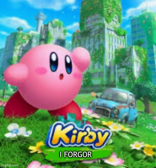 I forgor | I FORGOR | image tagged in kirby,fun,memes,nintendo | made w/ Imgflip meme maker