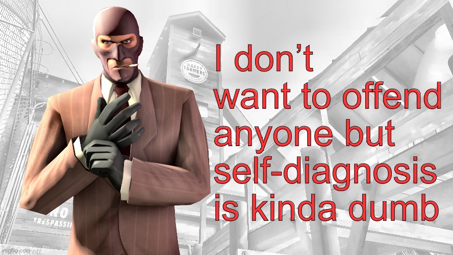 You’re not autistic just because a online test said you were | I don’t want to offend anyone but self-diagnosis is kinda dumb | image tagged in tf2 spy casual yapping temp | made w/ Imgflip meme maker