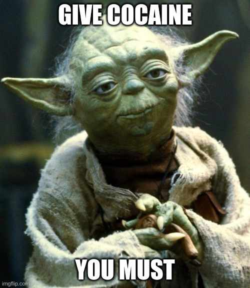 Star Wars Yoda | GIVE COCAINE; YOU MUST | image tagged in memes,star wars yoda | made w/ Imgflip meme maker